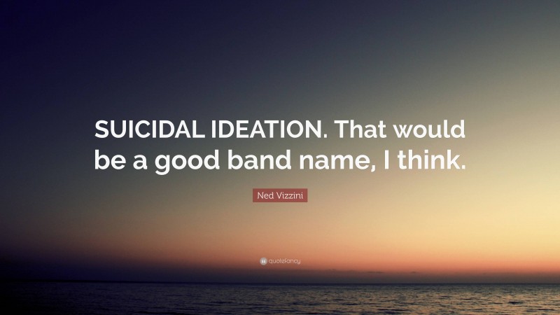 Ned Vizzini Quote: “SUICIDAL IDEATION. That would be a good band name, I think.”