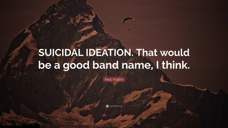 Ned Vizzini Quote: “SUICIDAL IDEATION. That would be a good band name, I think.”