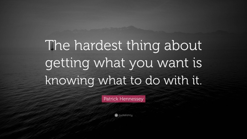 Patrick Hennessey Quote: “The hardest thing about getting what you want is knowing what to do with it.”