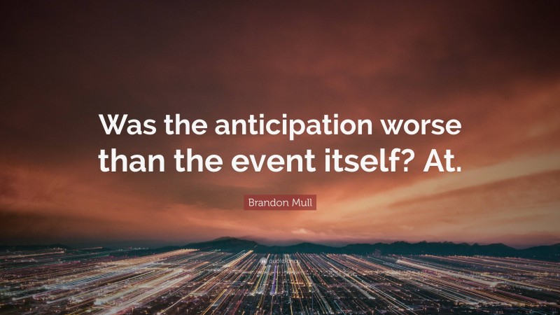 Brandon Mull Quote: “Was the anticipation worse than the event itself? At.”