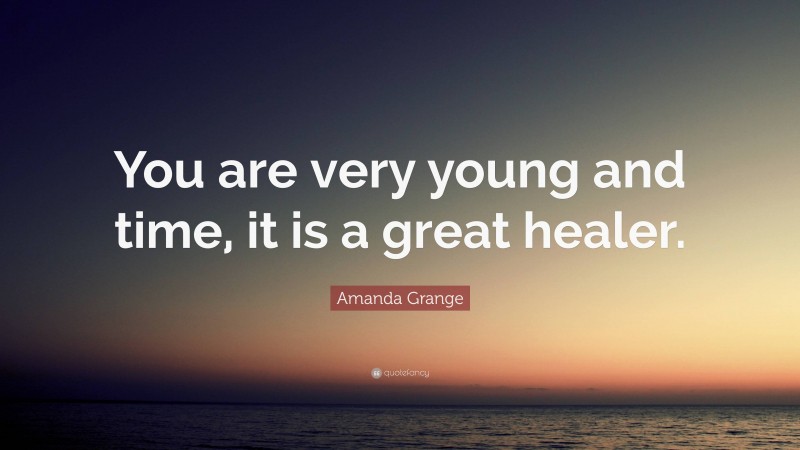 Amanda Grange Quote: “You are very young and time, it is a great healer.”