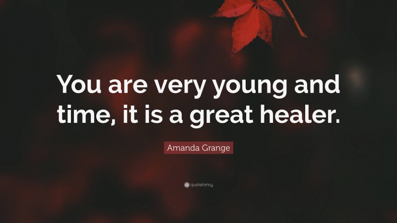 Amanda Grange Quote: “You are very young and time, it is a great healer.”