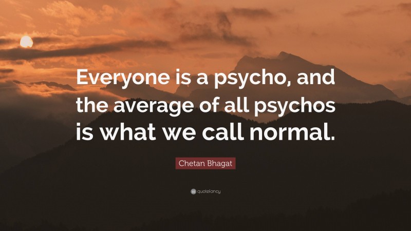 Chetan Bhagat Quote: “Everyone is a psycho, and the average of all psychos is what we call normal.”