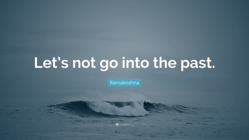 Ramakrishna Quote: “Let’s not go into the past.”