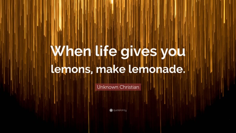 Unknown Christian Quote: “When life gives you lemons, make lemonade.”