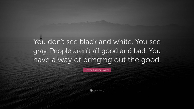Denise Grover Swank Quote: “You don’t see black and white. You see gray. People aren’t all good and bad. You have a way of bringing out the good.”