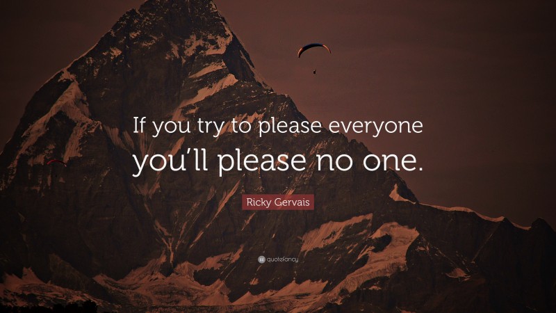 Ricky Gervais Quote: “If you try to please everyone you’ll please no one.”