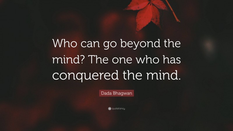 Dada Bhagwan Quote: “Who can go beyond the mind? The one who has conquered the mind.”