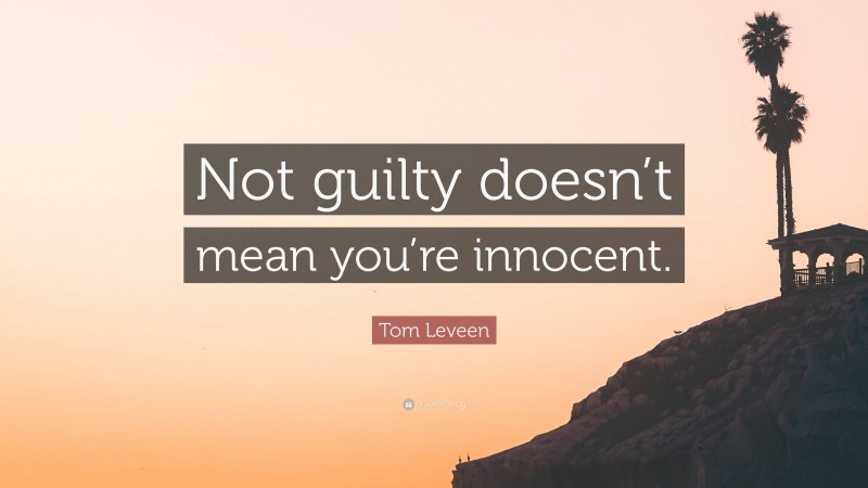 Tom Leveen Quote: “Not guilty doesn’t mean you’re innocent.”