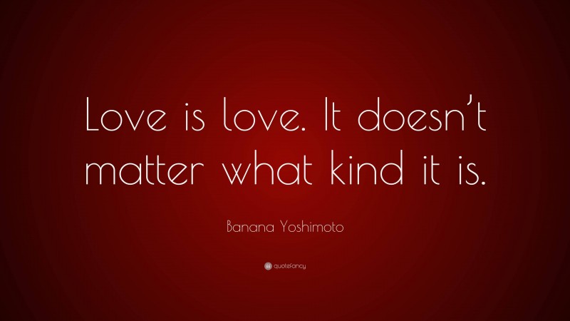 Banana Yoshimoto Quote: “Love is love. It doesn’t matter what kind it is.”