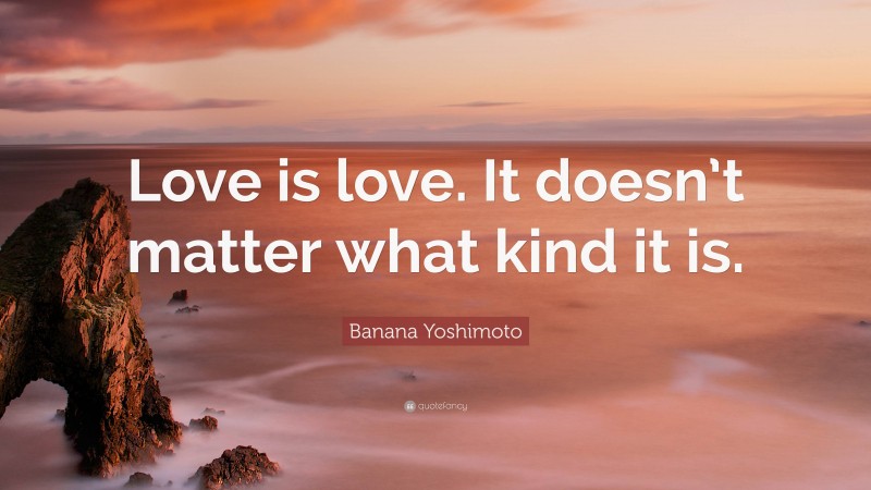 Banana Yoshimoto Quote: “Love is love. It doesn’t matter what kind it is.”