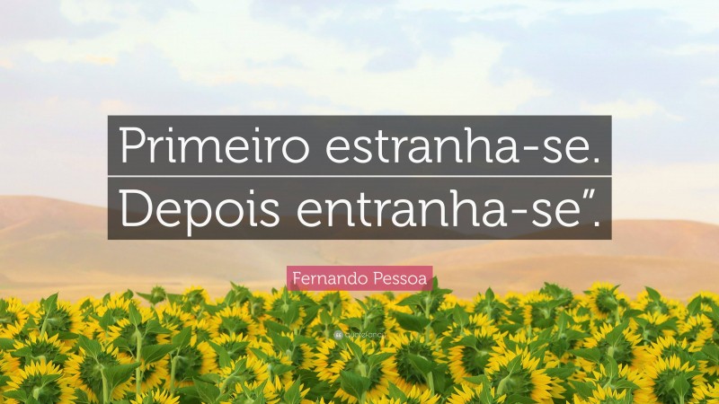 Fernando Pessoa Quote: “Primeiro estranha-se. Depois entranha-se”.”
