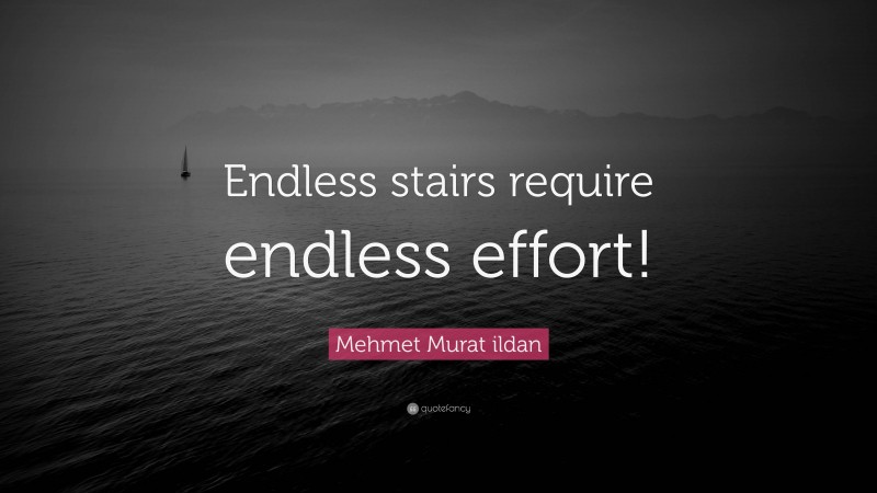 Mehmet Murat ildan Quote: “Endless stairs require endless effort!”