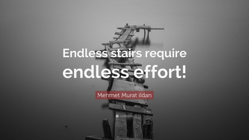 Mehmet Murat ildan Quote: “Endless stairs require endless effort!”