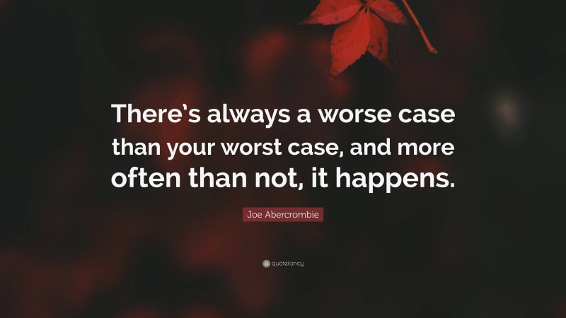 Joe Abercrombie Quote: “There’s always a worse case than your worst case, and more often than not, it happens.”