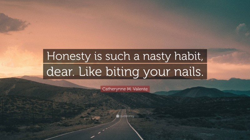 Catherynne M. Valente Quote: “Honesty is such a nasty habit, dear. Like biting your nails.”