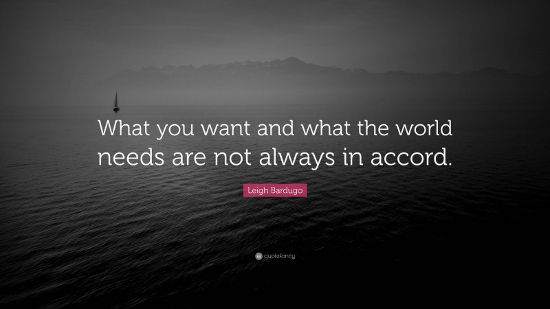 Leigh Bardugo Quote: “What you want and what the world needs are not always in accord.”