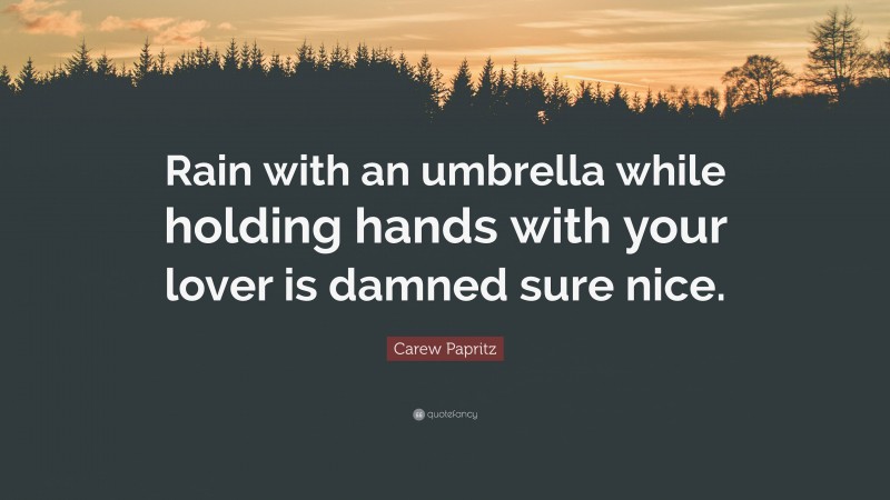 Carew Papritz Quote: “Rain with an umbrella while holding hands with your lover is damned sure nice.”