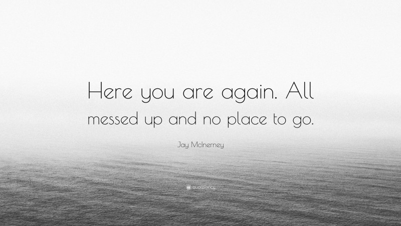 Jay McInerney Quote: “Here you are again. All messed up and no place to go.”