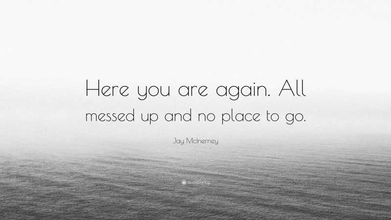 Jay McInerney Quote: “Here you are again. All messed up and no place to go.”