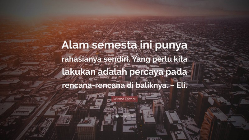 Winna Efendi Quote: “Alam semesta ini punya rahasianya sendiri. Yang perlu kita lakukan adalah percaya pada rencana-rencana di baliknya. – Eli.”