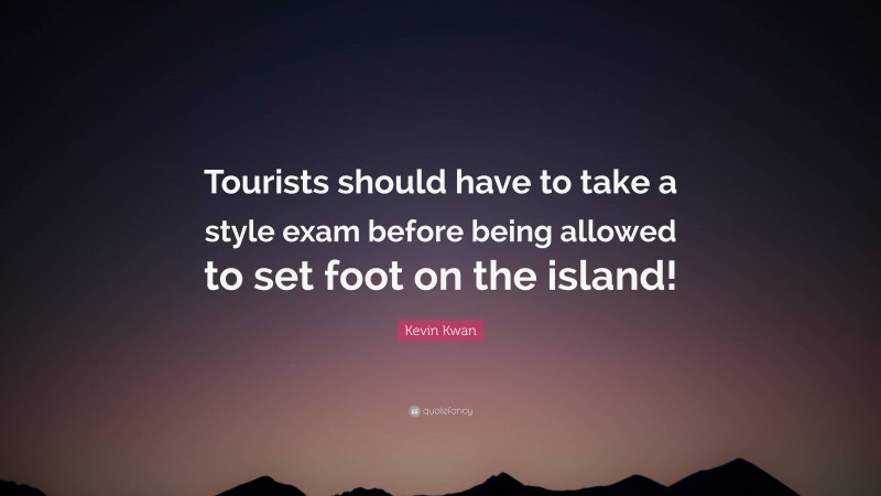 Kevin Kwan Quote: “Tourists should have to take a style exam before being allowed to set foot on the island!”