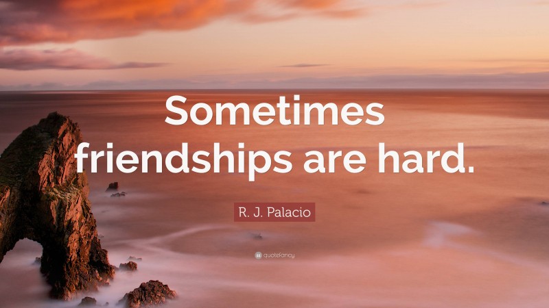 R. J. Palacio Quote: “Sometimes friendships are hard.”