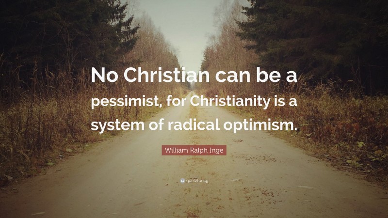 William Ralph Inge Quote: “No Christian can be a pessimist, for Christianity is a system of radical optimism.”