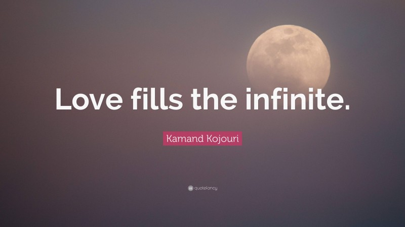 Kamand Kojouri Quote: “Love fills the infinite.”