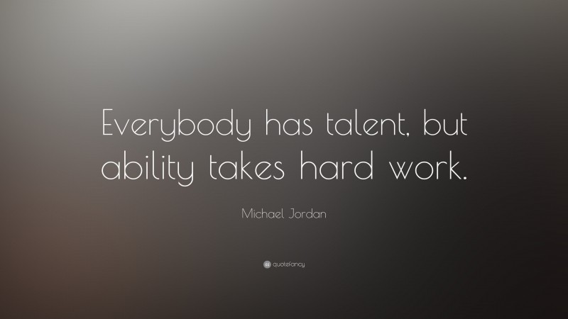 Michael Jordan Quote: “Everybody has talent, but ability takes hard work.”
