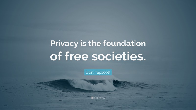 Don Tapscott Quote: “Privacy is the foundation of free societies.”