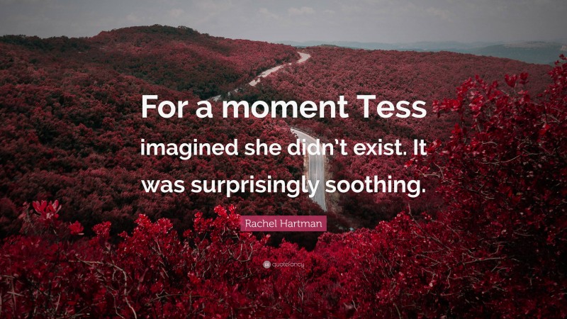 Rachel Hartman Quote: “For a moment Tess imagined she didn’t exist. It was surprisingly soothing.”