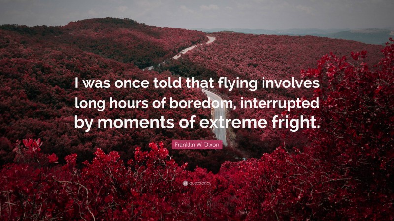 Franklin W. Dixon Quote: “I was once told that flying involves long hours of boredom, interrupted by moments of extreme fright.”