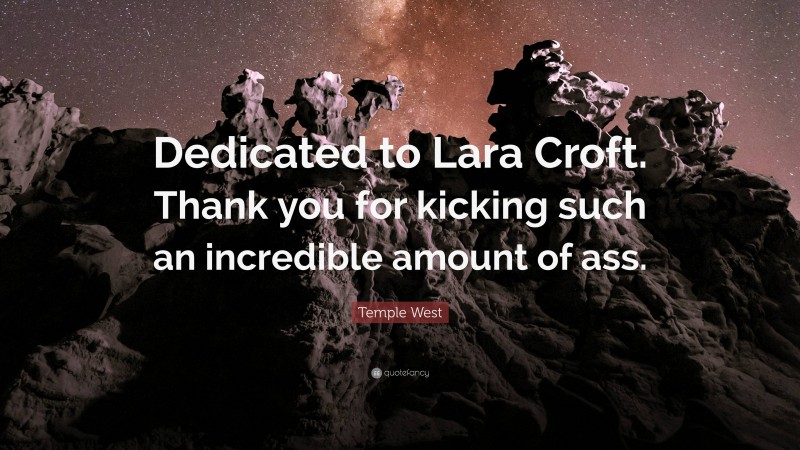 Temple West Quote: “Dedicated to Lara Croft. Thank you for kicking such an incredible amount of ass.”