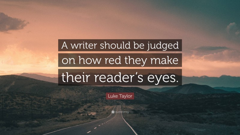 Luke Taylor Quote: “A writer should be judged on how red they make their reader’s eyes.”