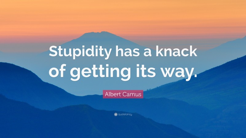Albert Camus Quote: “Stupidity has a knack of getting its way.”