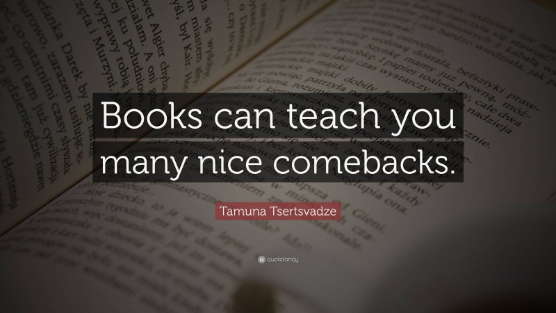 Tamuna Tsertsvadze Quote: “Books can teach you many nice comebacks.”