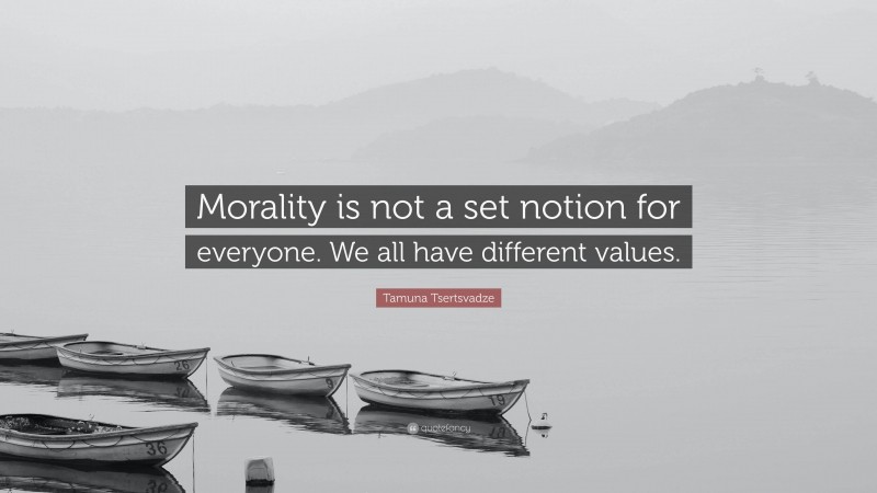 Tamuna Tsertsvadze Quote: “Morality is not a set notion for everyone. We all have different values.”