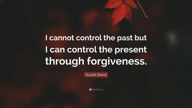 Russell Brand Quote: “I cannot control the past but I can control the present through forgiveness.”