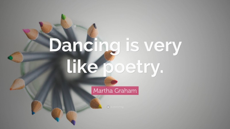 Martha Graham Quote: “Dancing is very like poetry.”