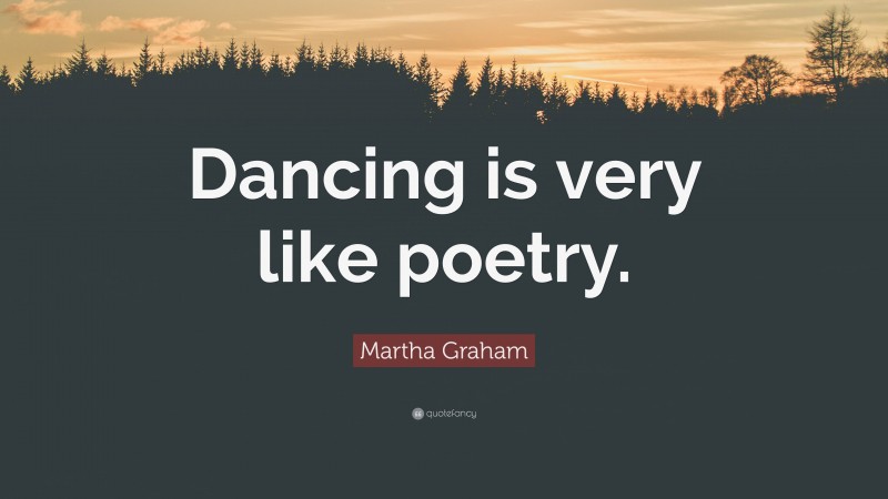 Martha Graham Quote: “Dancing is very like poetry.”