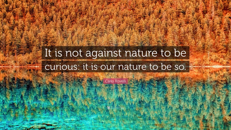 Carlo Rovelli Quote: “It is not against nature to be curious: it is our nature to be so.”