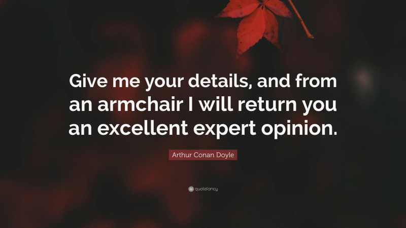 Arthur Conan Doyle Quote: “Give me your details, and from an armchair I will return you an excellent expert opinion.”