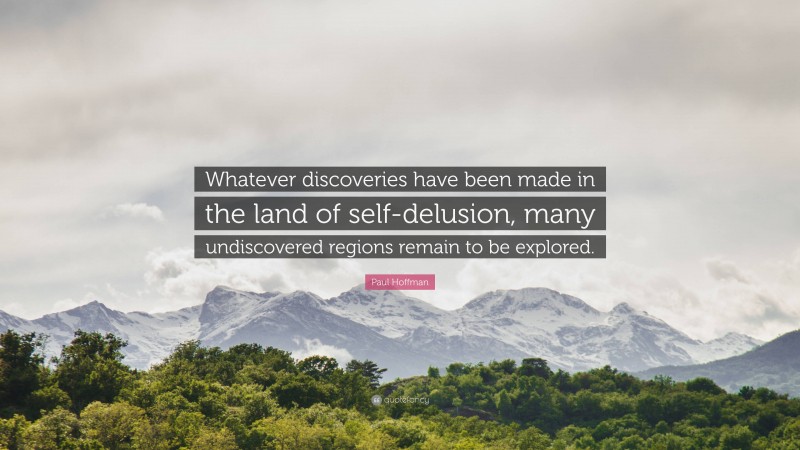 Paul Hoffman Quote: “Whatever discoveries have been made in the land of self-delusion, many undiscovered regions remain to be explored.”