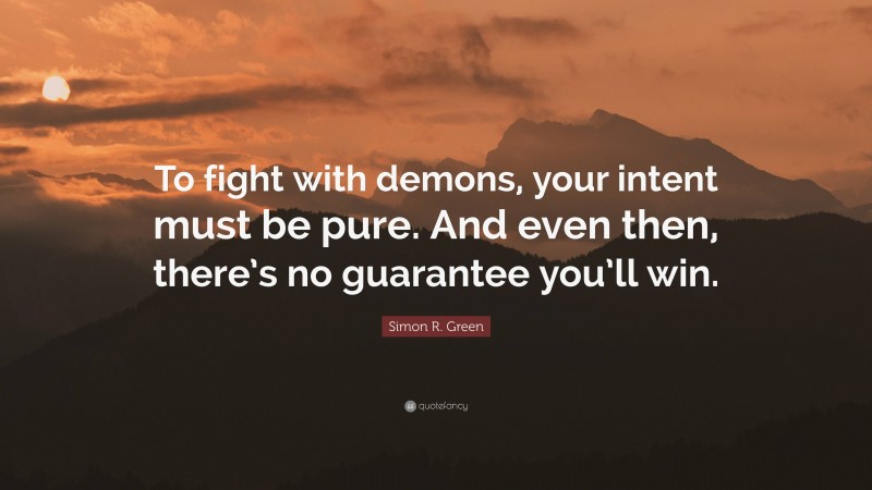 Simon R. Green Quote: “To fight with demons, your intent must be pure. And even then, there’s no guarantee you’ll win.”