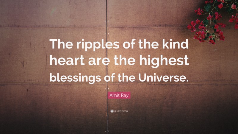 Amit Ray Quote: “The ripples of the kind heart are the highest blessings of the Universe.”