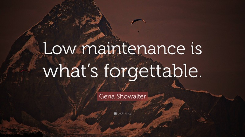Gena Showalter Quote: “Low maintenance is what’s forgettable.”