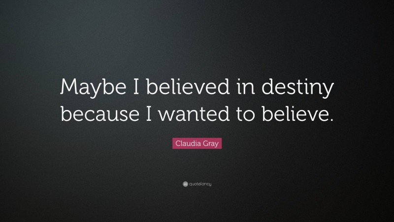 Claudia Gray Quote: “Maybe I believed in destiny because I wanted to believe.”