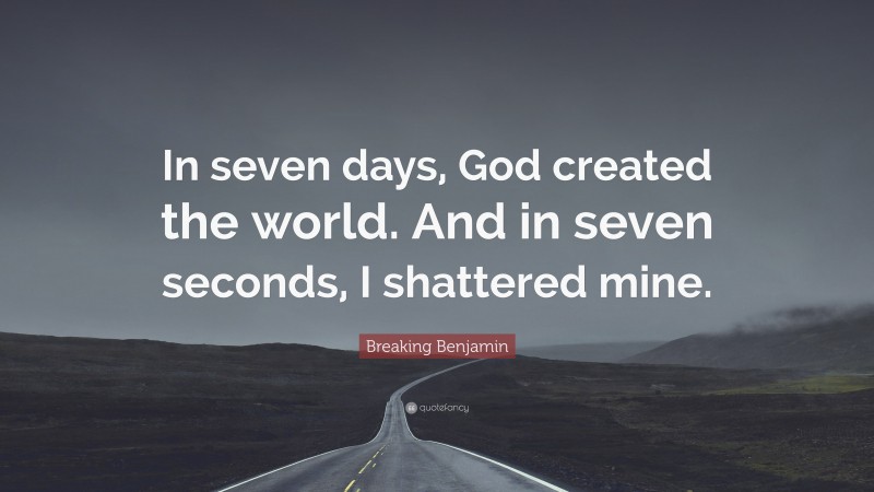 Breaking Benjamin Quote: “In seven days, God created the world. And in seven seconds, I shattered mine.”