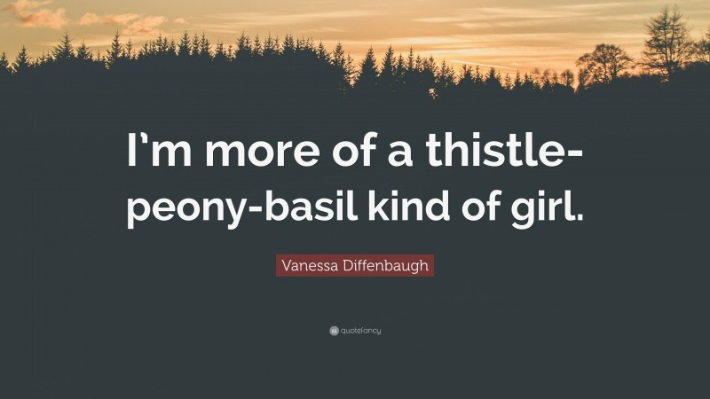 Vanessa Diffenbaugh Quote: “I’m more of a thistle-peony-basil kind of girl.”